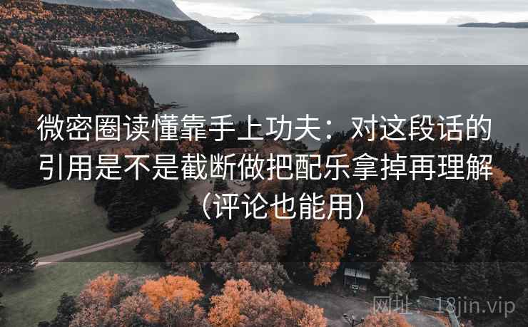 微密圈读懂靠手上功夫：对这段话的引用是不是截断做把配乐拿掉再理解（评论也能用）