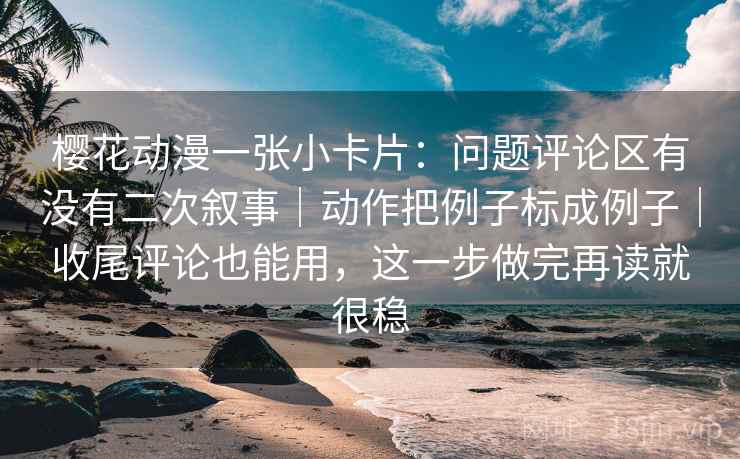 樱花动漫一张小卡片:问题评论区有没有二次叙事|动作把例子标成例子|收尾评论也能用,这一步做完再读就很稳 樱花动漫一张小卡片:问题评论区有没有二次叙事|动作把例子标成例子|收尾评论也能用,这一步做完再读就很稳